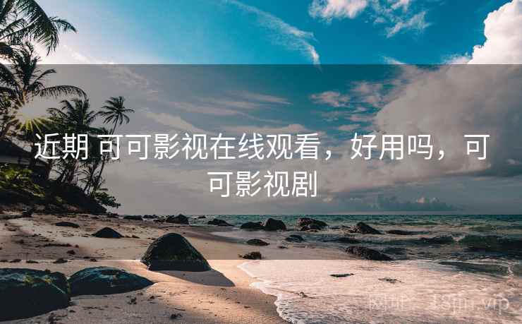 近期 可可影视在线观看,好用吗,可可影视剧 第2张 近期 可可影视在线观看,好用吗,可可影视剧 第2张