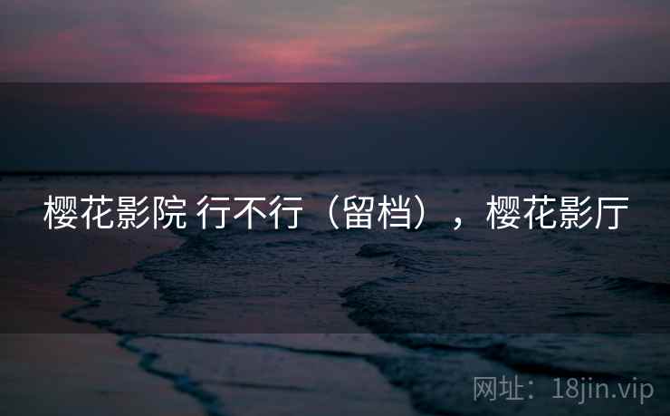 樱花影院 行不行（留档），樱花影厅