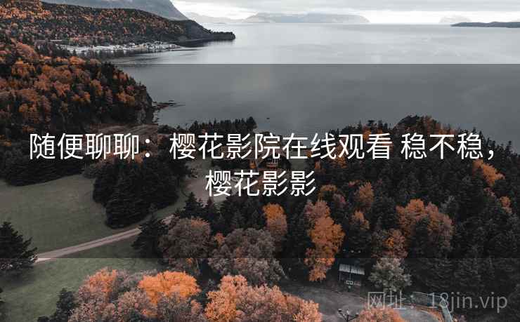 随便聊聊：樱花影院在线观看 稳不稳，樱花影影