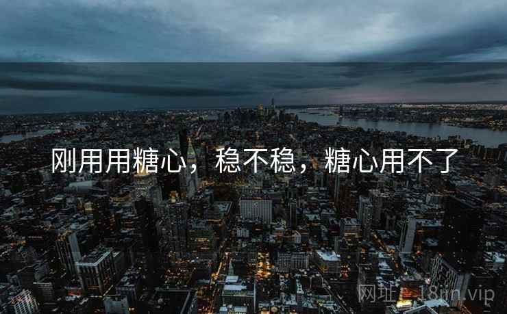 刚用用糖心,稳不稳,糖心用不了