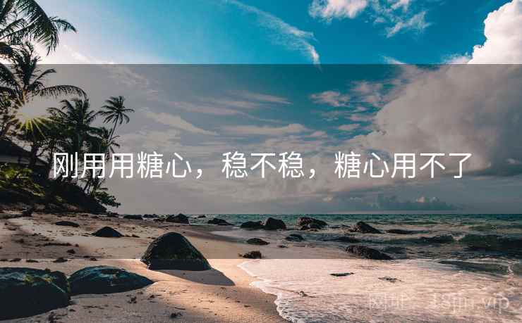 刚用用糖心,稳不稳,糖心用不了 第2张 刚用用糖心,稳不稳,糖心用不了 第2张