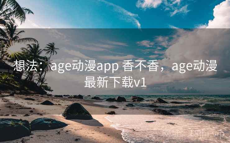 想法：age动漫app 香不香，age动漫最新下载v1
