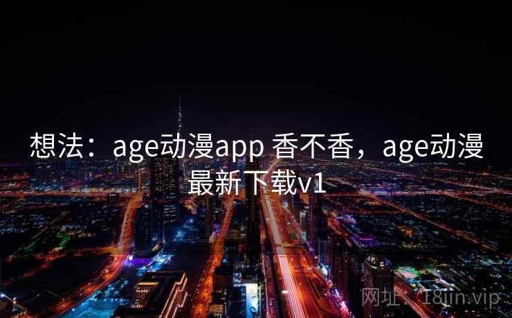 想法:age动漫app 香不香,age动漫最新下载v1 第2张 想法:age动漫app 香不香,age动漫最新下载v1 第2张