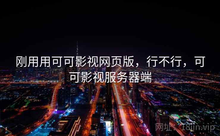 刚用用可可影视网页版，行不行，可可影视服务器端
