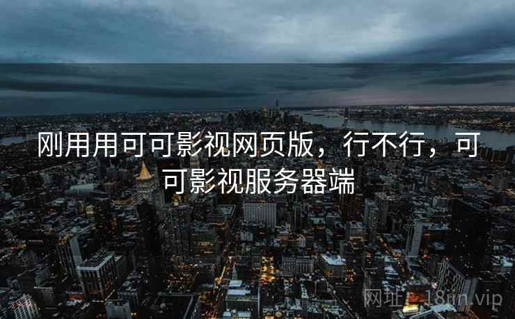 刚用用可可影视网页版,行不行,可可影视服务器端 第2张 刚用用可可影视网页版,行不行,可可影视服务器端 第2张
