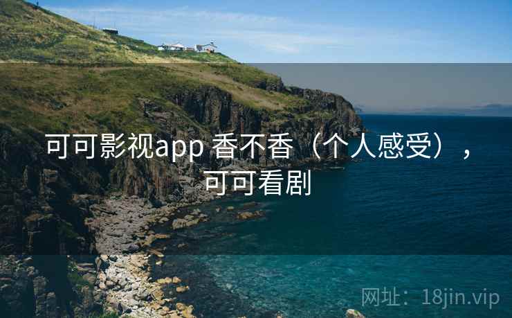 可可影视app 香不香（个人感受），可可看剧