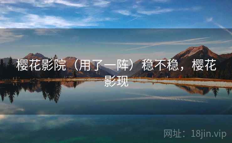 樱花影院(用了一阵)稳不稳,樱花影现 第2张 樱花影院(用了一阵)稳不稳,樱花影现 第2张