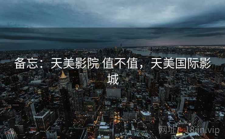备忘:天美影院 值不值,天美国际影城 第2张 备忘:天美影院 值不值,天美国际影城 第2张