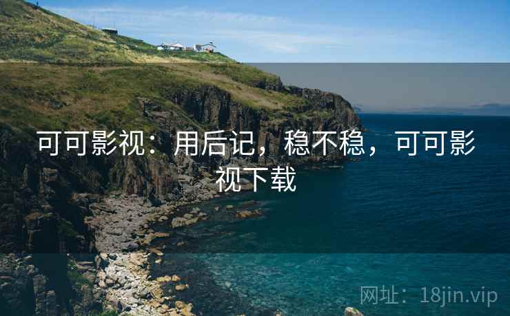 可可影视：用后记，稳不稳，可可影视下载  第2张