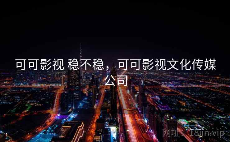 可可影视 稳不稳，可可影视文化传媒公司