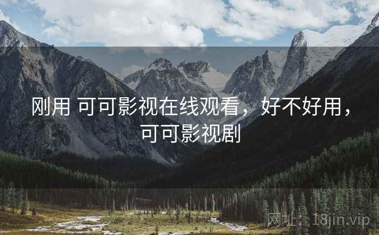 刚用 可可影视在线观看，好不好用，可可影视剧