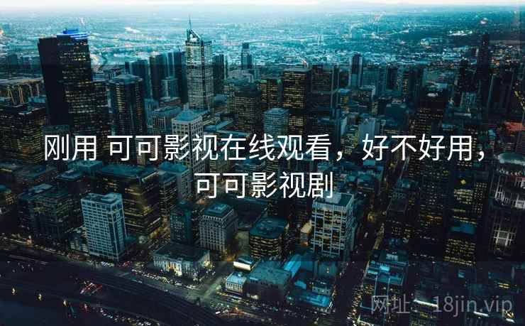 刚用 可可影视在线观看，好不好用，可可影视剧  第2张