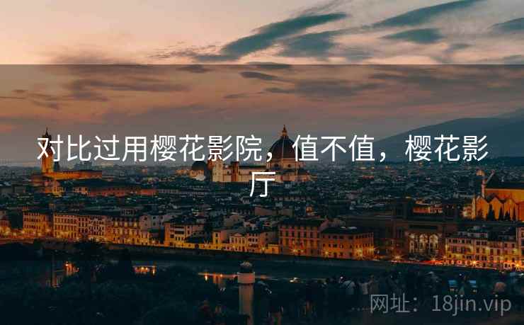 对比过用樱花影院，值不值，樱花影厅  第2张