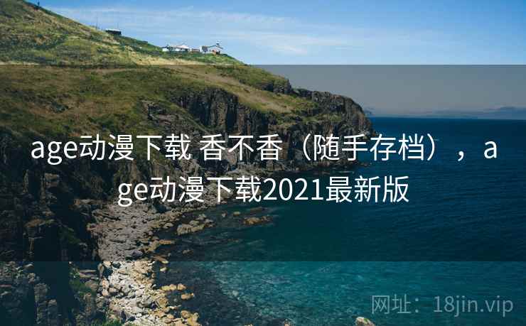 age动漫下载 香不香（随手存档），age动漫下载2021最新版  第2张