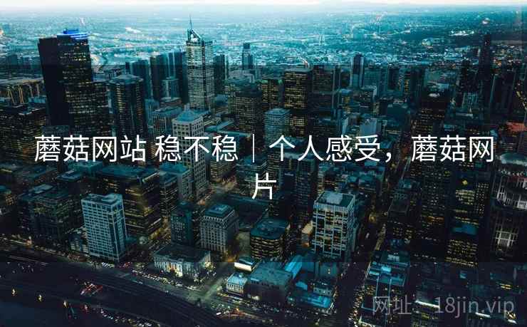 蘑菇网站 稳不稳｜个人感受，蘑菇网片  第2张