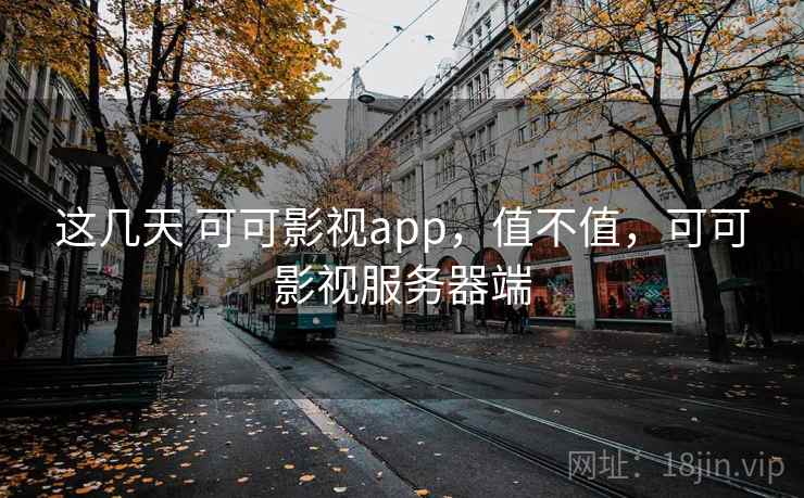这几天 可可影视app，值不值，可可影视服务器端  第2张