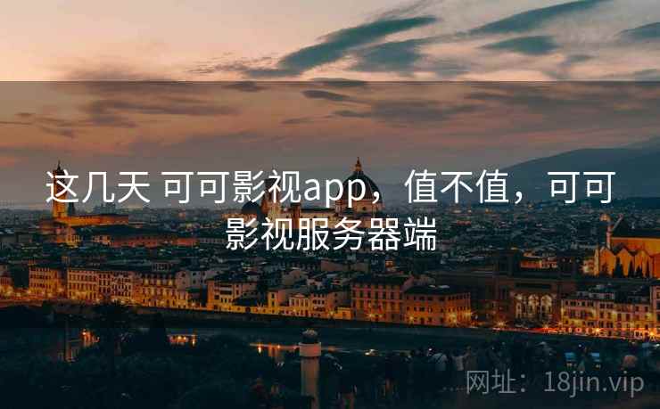 这几天 可可影视app，值不值，可可影视服务器端
