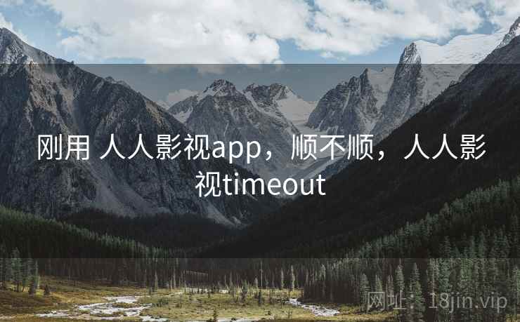 刚用 人人影视app，顺不顺，人人影视timeout  第2张