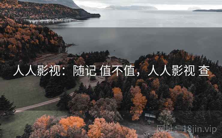 人人影视：随记 值不值，人人影视 查