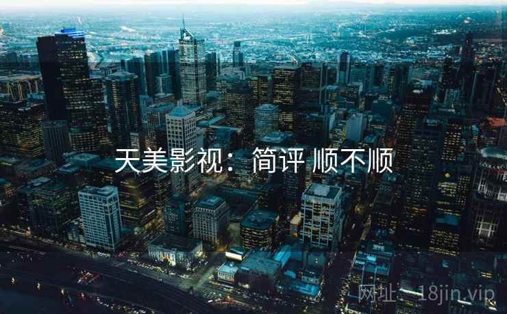 天美影视:简评 顺不顺 第2张 天美影视:简评 顺不顺 第2张