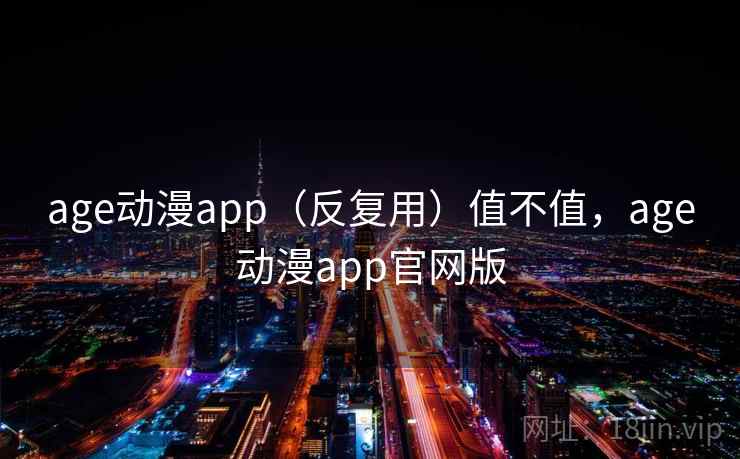 age动漫app(反复用)值不值,age动漫app官网版 第1张 age动漫app(反复用)值不值,age动漫app官网版 第1张