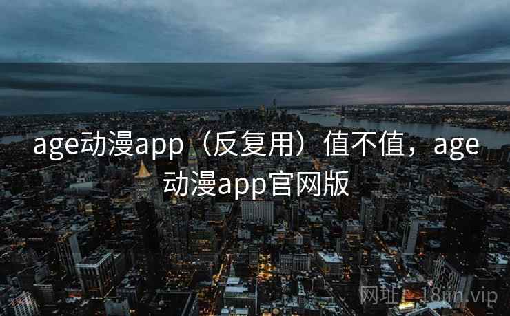 age动漫app(反复用)值不值,age动漫app官网版 第2张 age动漫app(反复用)值不值,age动漫app官网版 第2张