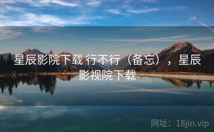 星辰影院下载 行不行(备忘),星辰影视院下载 第2张 星辰影院下载 行不行(备忘),星辰影视院下载 第2张