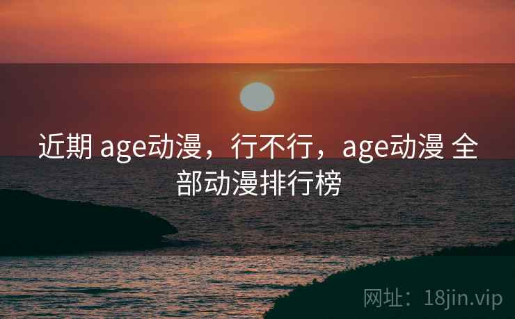 近期 age动漫，行不行，age动漫 全部动漫排行榜  第2张