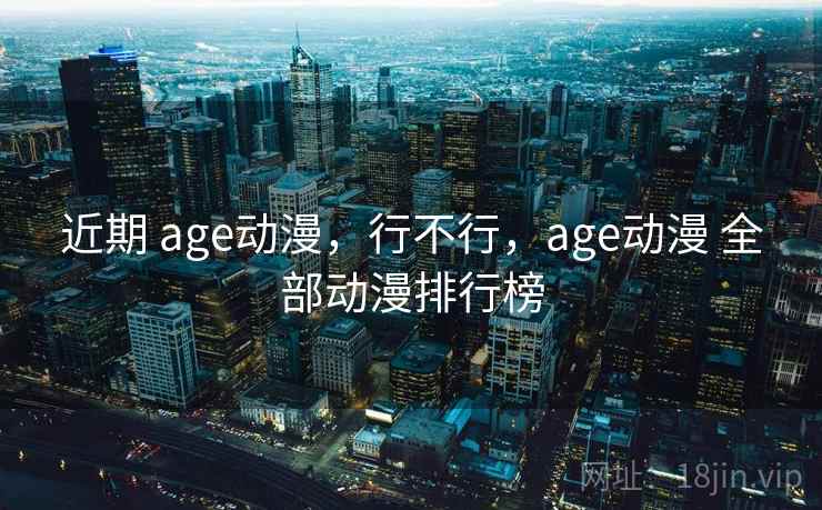 近期 age动漫，行不行，age动漫 全部动漫排行榜  第1张