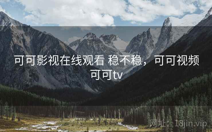 可可影视在线观看 稳不稳,可可视频可可tv 第2张 可可影视在线观看 稳不稳,可可视频可可tv 第2张