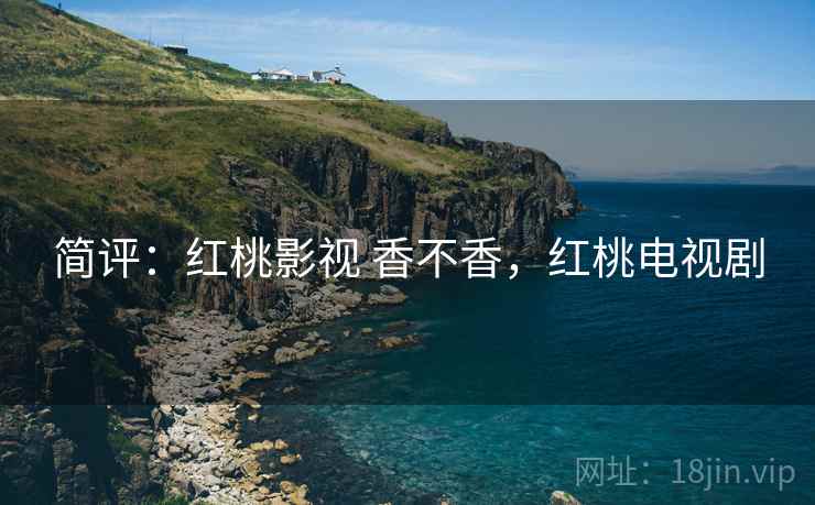 简评：红桃影视 香不香，红桃电视剧  第2张