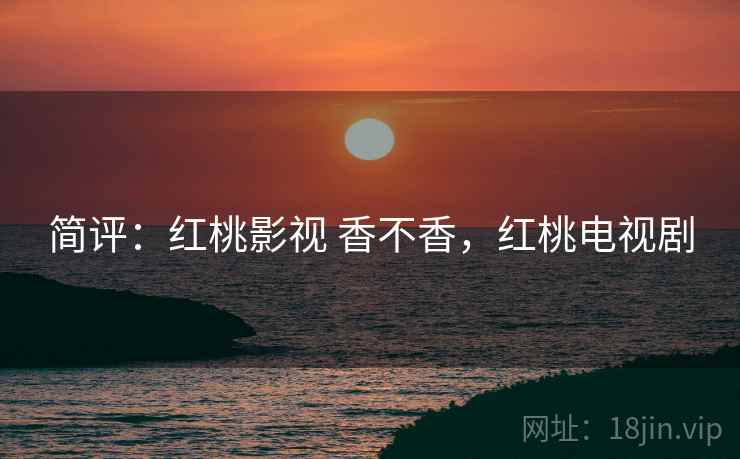 简评:红桃影视 香不香,红桃电视剧