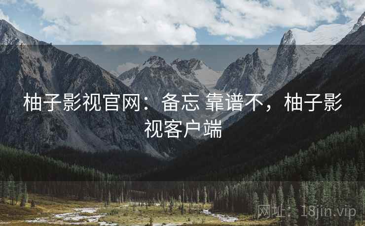 柚子影视官网:备忘 靠谱不,柚子影视客户端 第2张 柚子影视官网:备忘 靠谱不,柚子影视客户端 第2张
