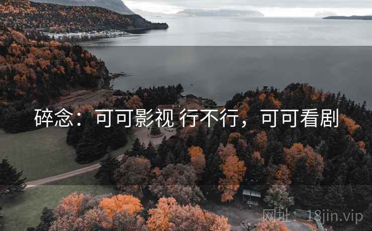 碎念:可可影视 行不行,可可看剧 第2张 碎念:可可影视 行不行,可可看剧 第2张
