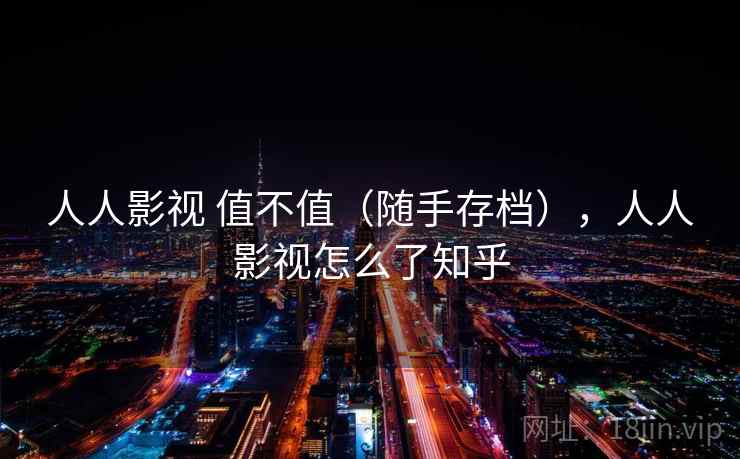 人人影视 值不值（随手存档），人人影视怎么了知乎