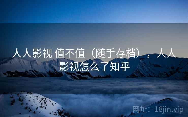 人人影视 值不值(随手存档),人人影视怎么了知乎 第2张 人人影视 值不值(随手存档),人人影视怎么了知乎 第2张