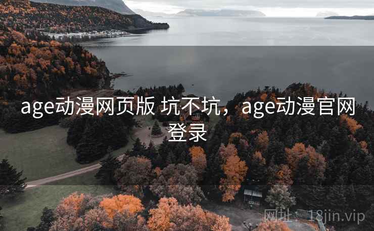 age动漫网页版 坑不坑,age动漫官网登录 第2张 age动漫网页版 坑不坑,age动漫官网登录 第2张