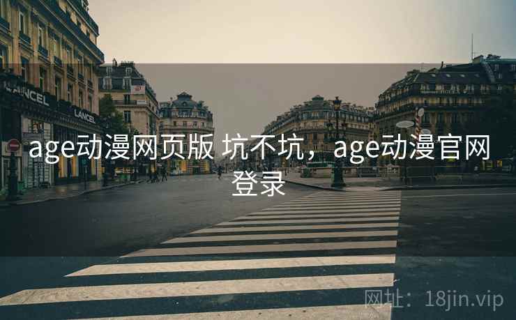 age动漫网页版 坑不坑，age动漫官网登录