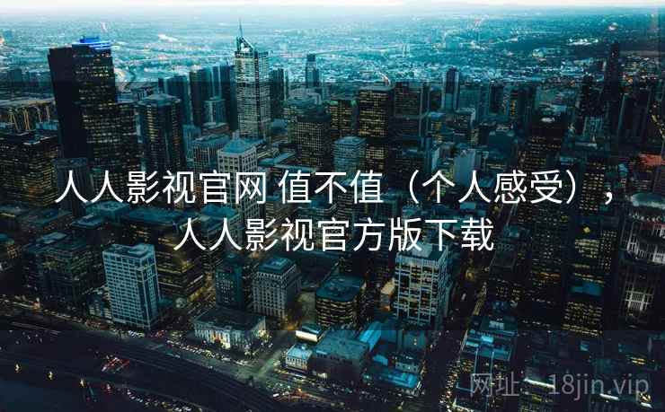 人人影视官网 值不值(个人感受),人人影视官方版下载