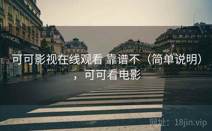 可可影视在线观看 靠谱不(简单说明),可可看电影