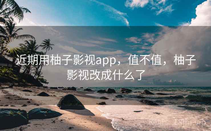 近期用柚子影视app，值不值，柚子影视改成什么了  第2张