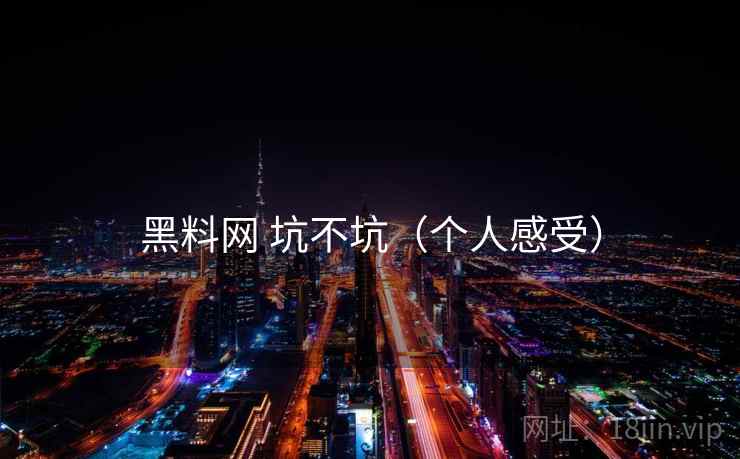 黑料网 坑不坑(个人感受) 第1张 黑料网 坑不坑(个人感受) 第1张