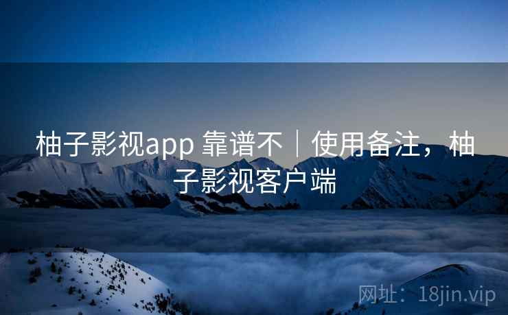 柚子影视app 靠谱不|使用备注,柚子影视客户端 第2张 柚子影视app 靠谱不|使用备注,柚子影视客户端 第2张