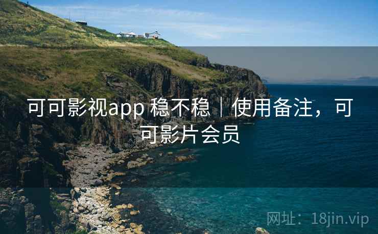 可可影视app 稳不稳｜使用备注，可可影片会员