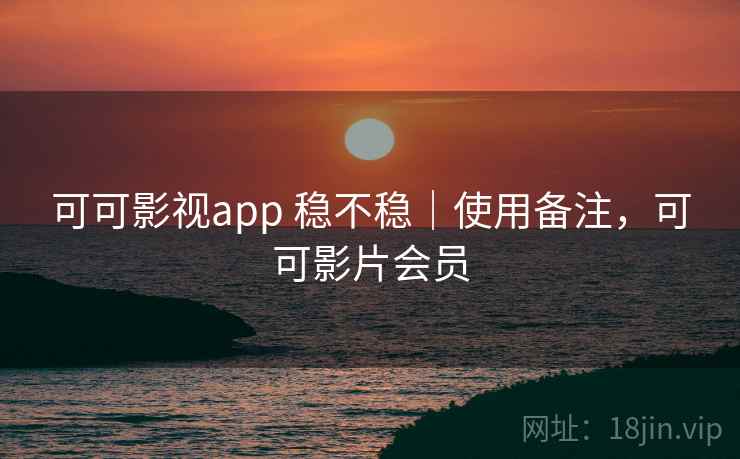 可可影视app 稳不稳|使用备注,可可影片会员 第2张 可可影视app 稳不稳|使用备注,可可影片会员 第2张
