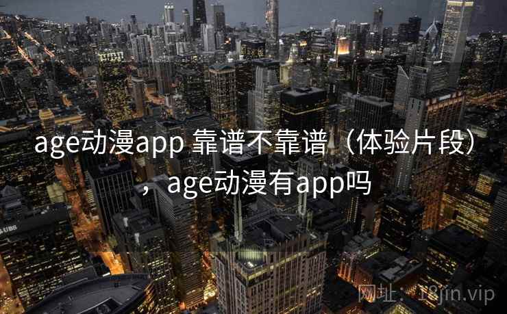 age动漫app 靠谱不靠谱（体验片段），age动漫有app吗