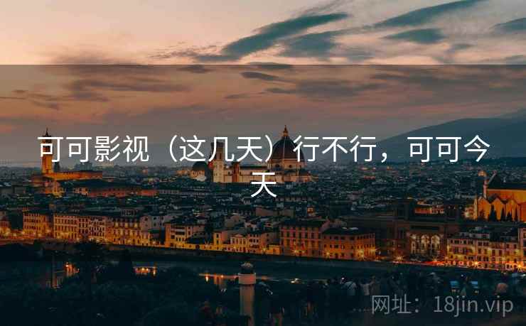 可可影视(这几天)行不行,可可今天 第1张 可可影视(这几天)行不行,可可今天 第1张