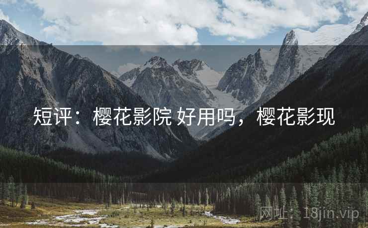 短评:樱花影院 好用吗,樱花影现