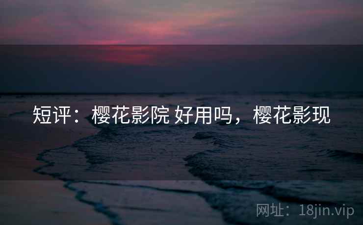 短评:樱花影院 好用吗,樱花影现 第2张 短评:樱花影院 好用吗,樱花影现 第2张