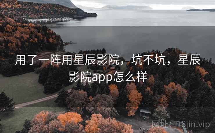 用了一阵用星辰影院,坑不坑,星辰影院app怎么样 第2张 用了一阵用星辰影院,坑不坑,星辰影院app怎么样 第2张